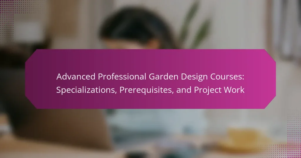 Advanced Professional Garden Design Courses: Specializations, Prerequisites, and Project Work
