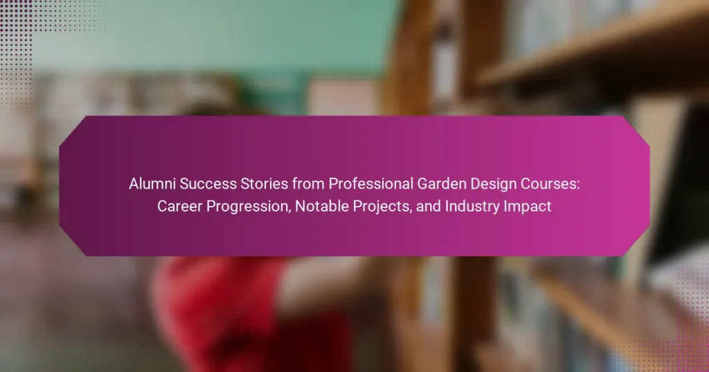Alumni Success Stories from Professional Garden Design Courses: Career Progression, Notable Projects, and Industry Impact