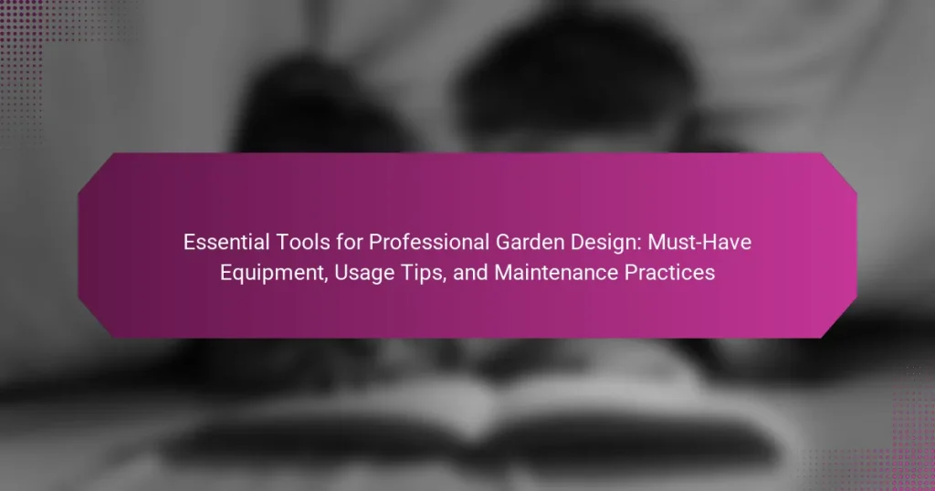 Essential Tools for Professional Garden Design: Must-Have Equipment, Usage Tips, and Maintenance Practices