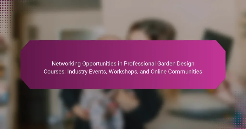 Networking Opportunities in Professional Garden Design Courses: Industry Events, Workshops, and Online Communities