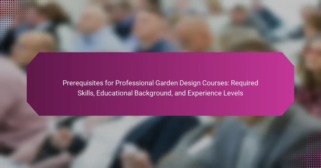 Prerequisites for Professional Garden Design Courses: Required Skills, Educational Background, and Experience Levels