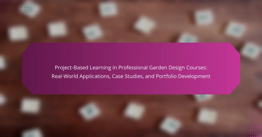 Project-Based Learning in Professional Garden Design Courses: Real-World Applications, Case Studies, and Portfolio Development
