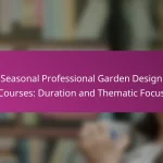 Seasonal Professional Garden Design Courses: Duration and Thematic Focus