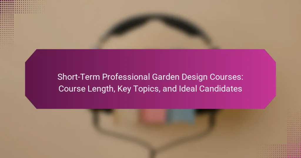 Short-Term Professional Garden Design Courses: Course Length, Key Topics, and Ideal Candidates