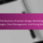 The Business of Garden Design: Marketing Strategies, Client Management, and Pricing Models
