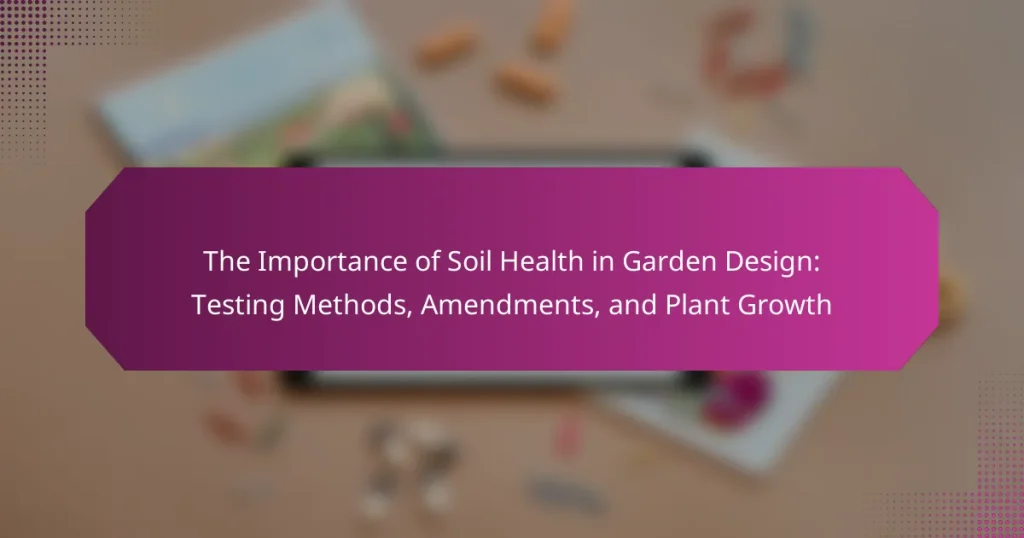 The Importance of Soil Health in Garden Design: Testing Methods, Amendments, and Plant Growth