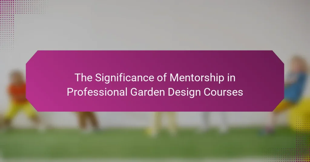 The Significance of Mentorship in Professional Garden Design Courses