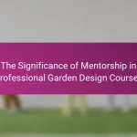 The Significance of Mentorship in Professional Garden Design Courses