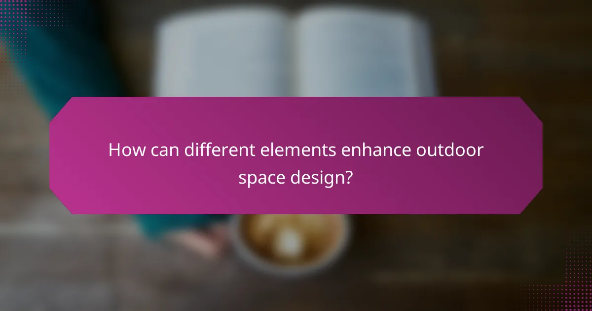 How can different elements enhance outdoor space design?