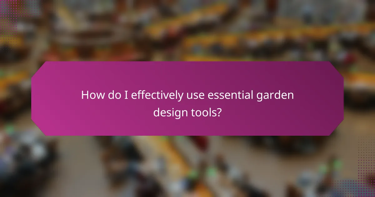 How do I effectively use essential garden design tools?