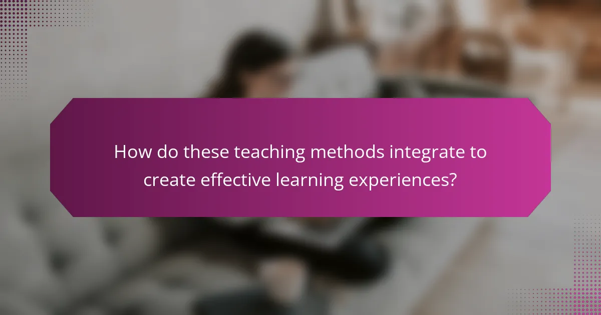 How do these teaching methods integrate to create effective learning experiences?