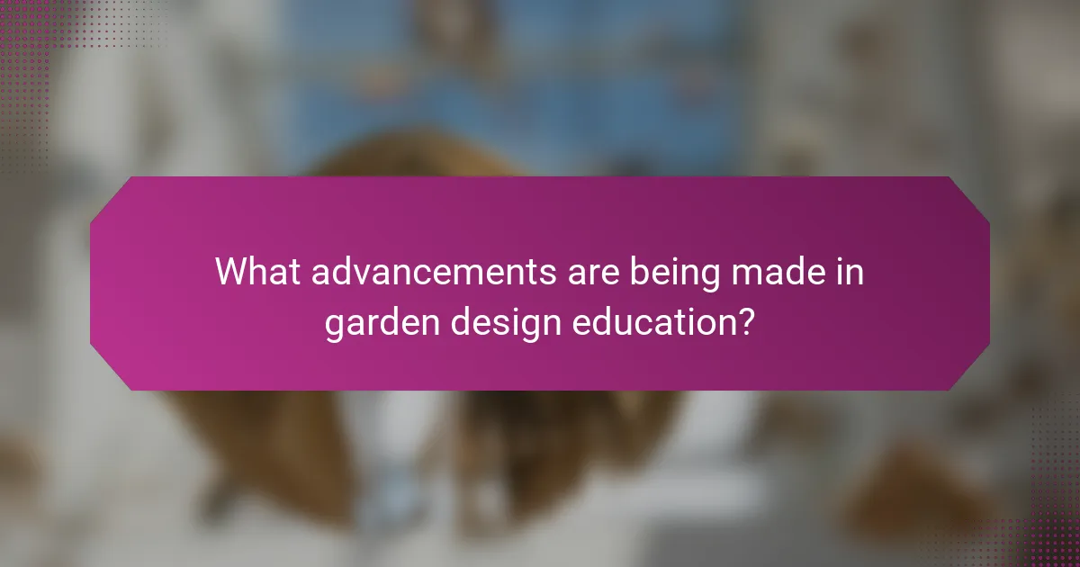 What advancements are being made in garden design education?