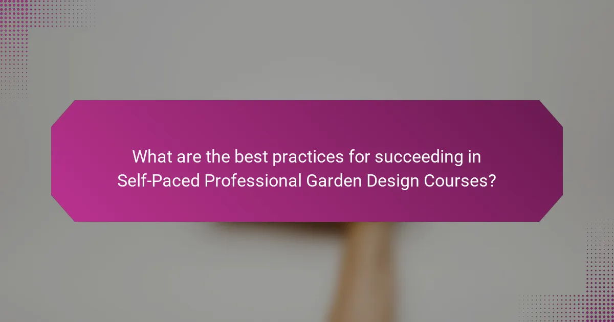 What are the best practices for succeeding in Self-Paced Professional Garden Design Courses?