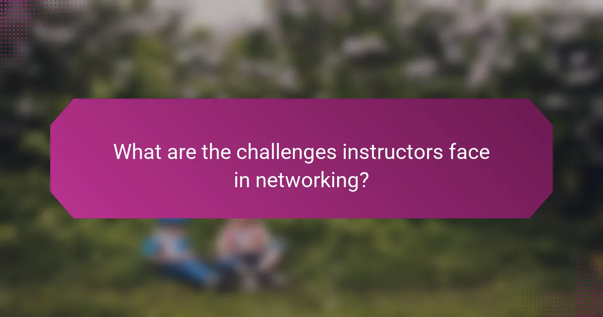What are the challenges instructors face in networking?
