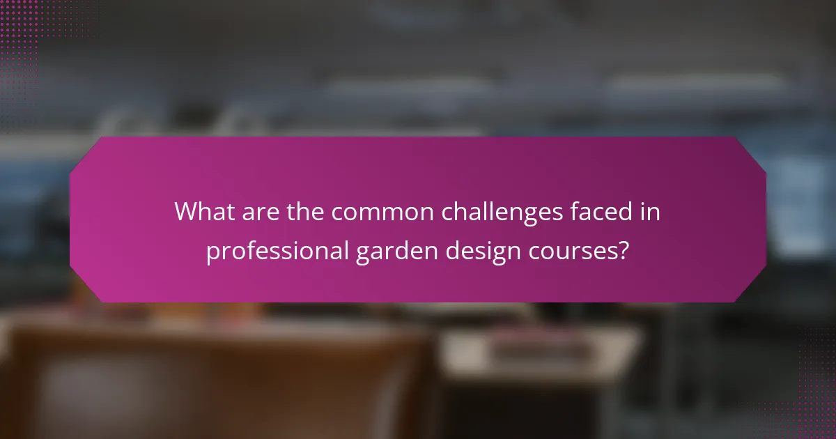 What are the common challenges faced in professional garden design courses?