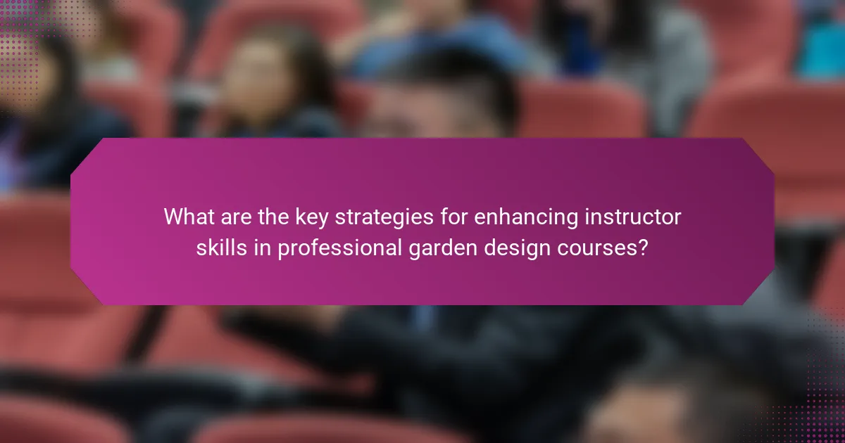 What are the key strategies for enhancing instructor skills in professional garden design courses?