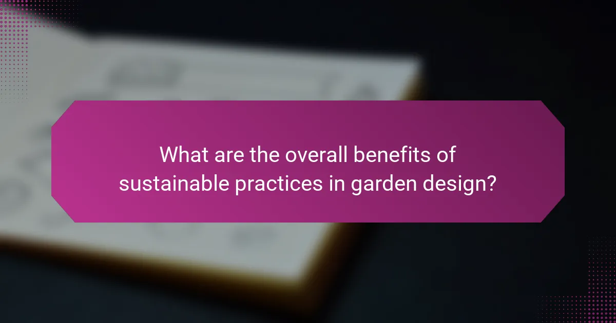 What are the overall benefits of sustainable practices in garden design?