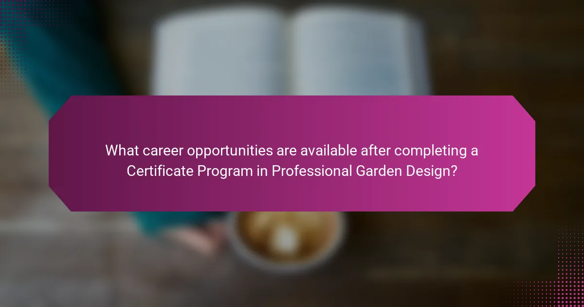 What career opportunities are available after completing a Certificate Program in Professional Garden Design?