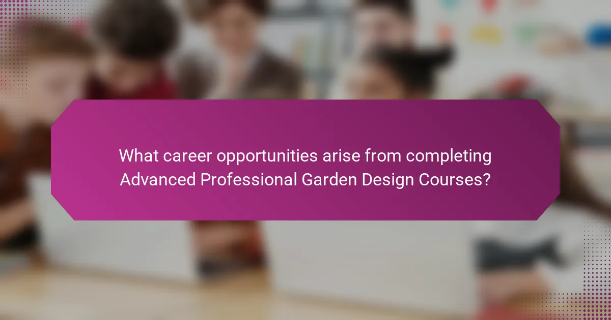 What career opportunities arise from completing Advanced Professional Garden Design Courses?