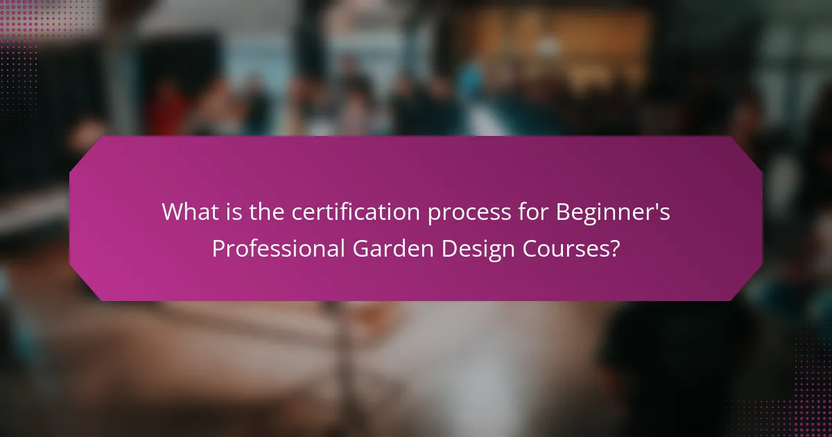 What is the certification process for Beginner's Professional Garden Design Courses?
