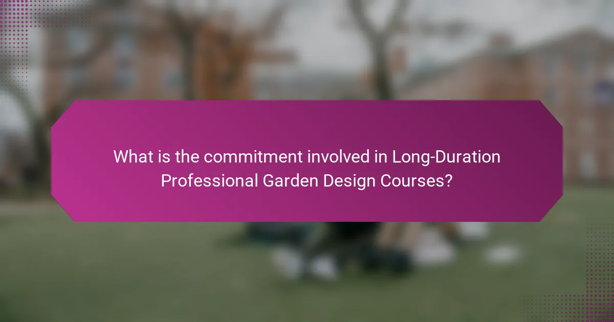 What is the commitment involved in Long-Duration Professional Garden Design Courses?