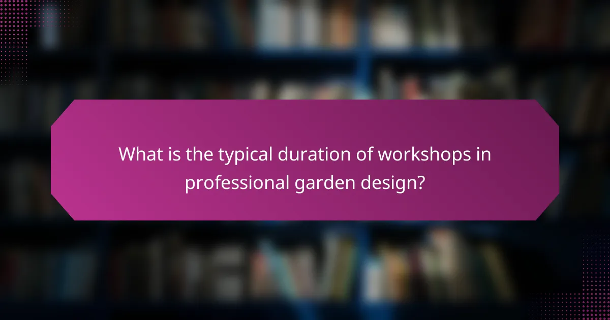 What is the typical duration of workshops in professional garden design?