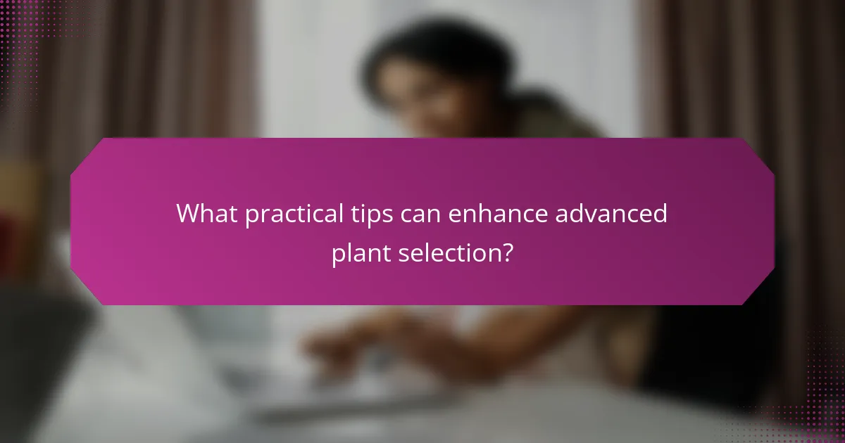 What practical tips can enhance advanced plant selection?