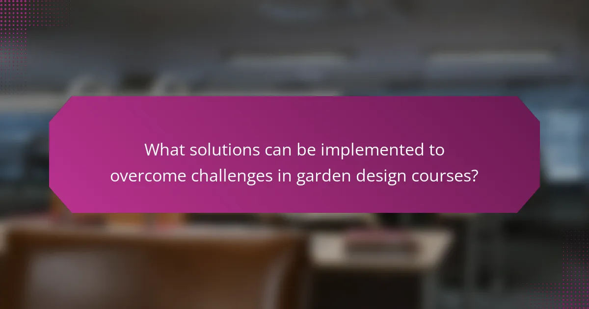 What solutions can be implemented to overcome challenges in garden design courses?