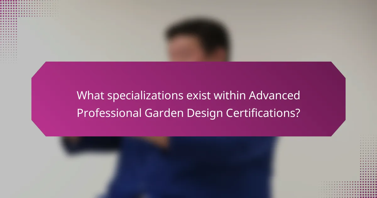 What specializations exist within Advanced Professional Garden Design Certifications?