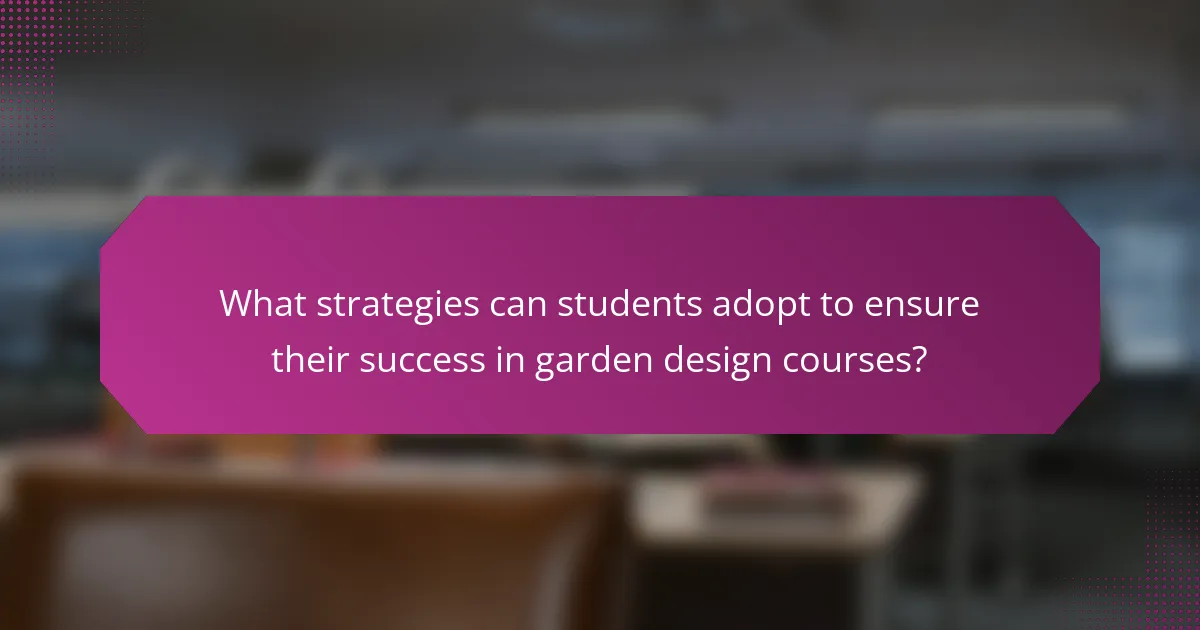 What strategies can students adopt to ensure their success in garden design courses?